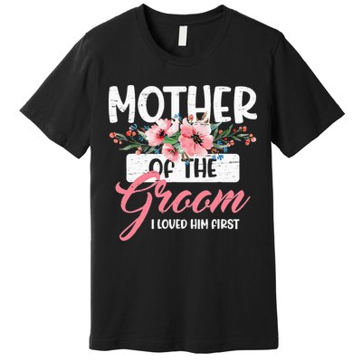Mother Of The Groom I Loved Him First Funny Mothers Day Mama Premium T-Shirt