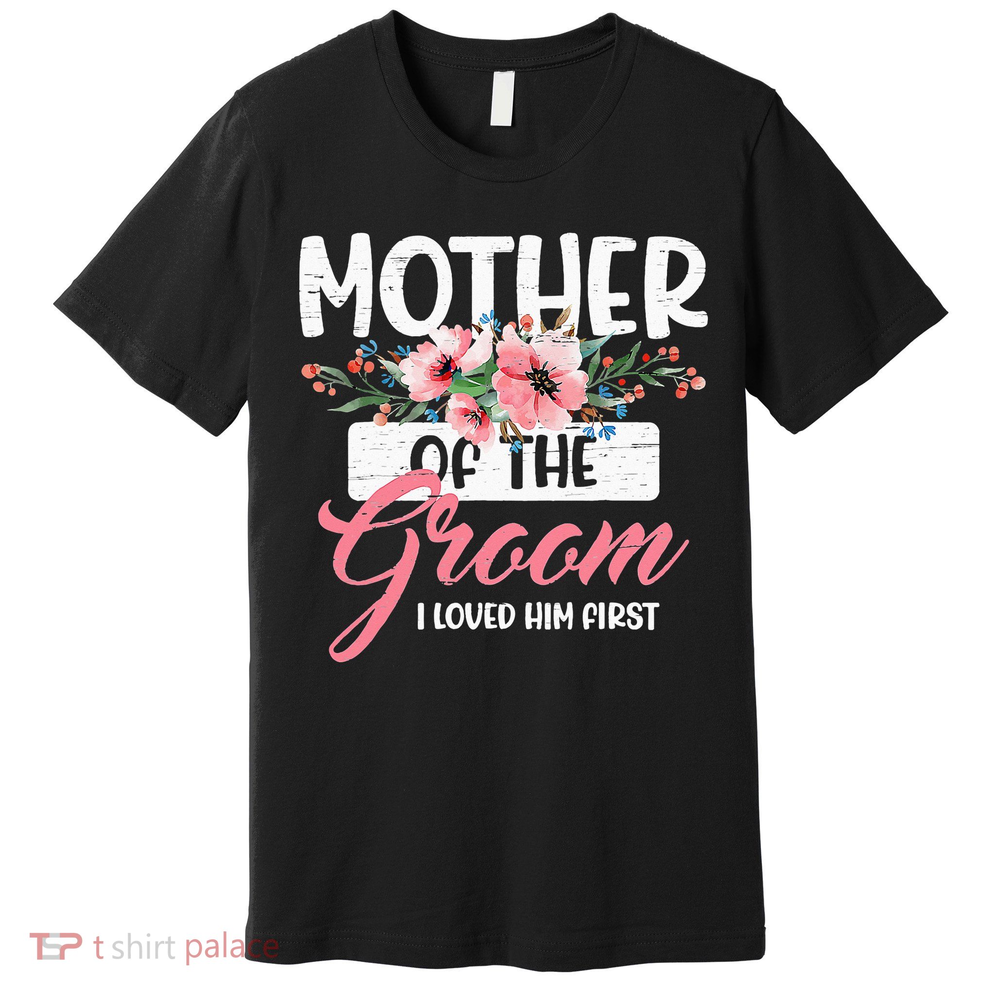 Mother Of The Groom I Loved Him First Funny Mothers Day Mama Premium T-Shirt