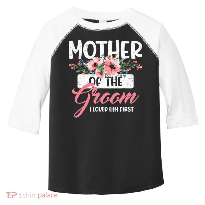 Mother Of The Groom I Loved Him First Funny Mothers Day Mama Toddler Fine Jersey T-Shirt