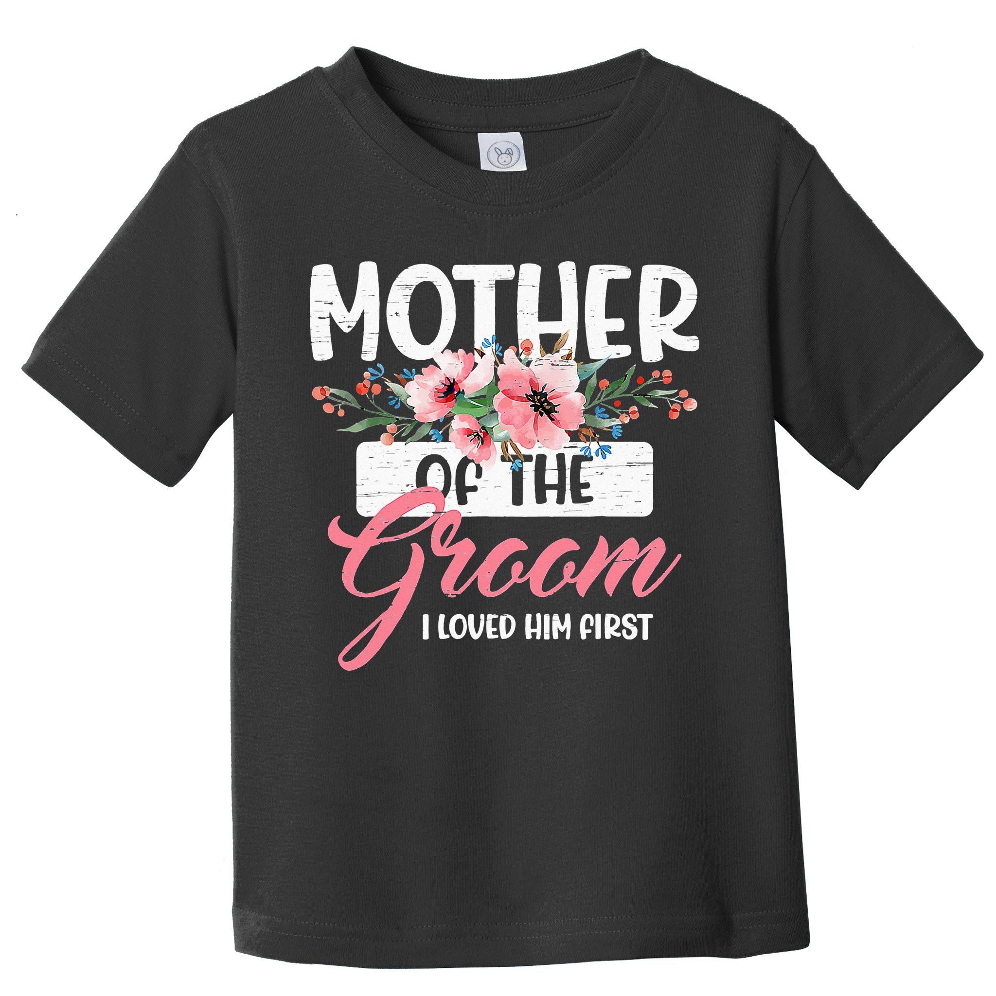 Mother Of The Groom I Loved Him First Funny Mothers Day Mama Toddler T-Shirt