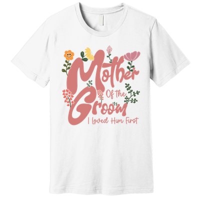 Mother Of The Groom I Loved Him First Mothers Day Mama Premium T-Shirt