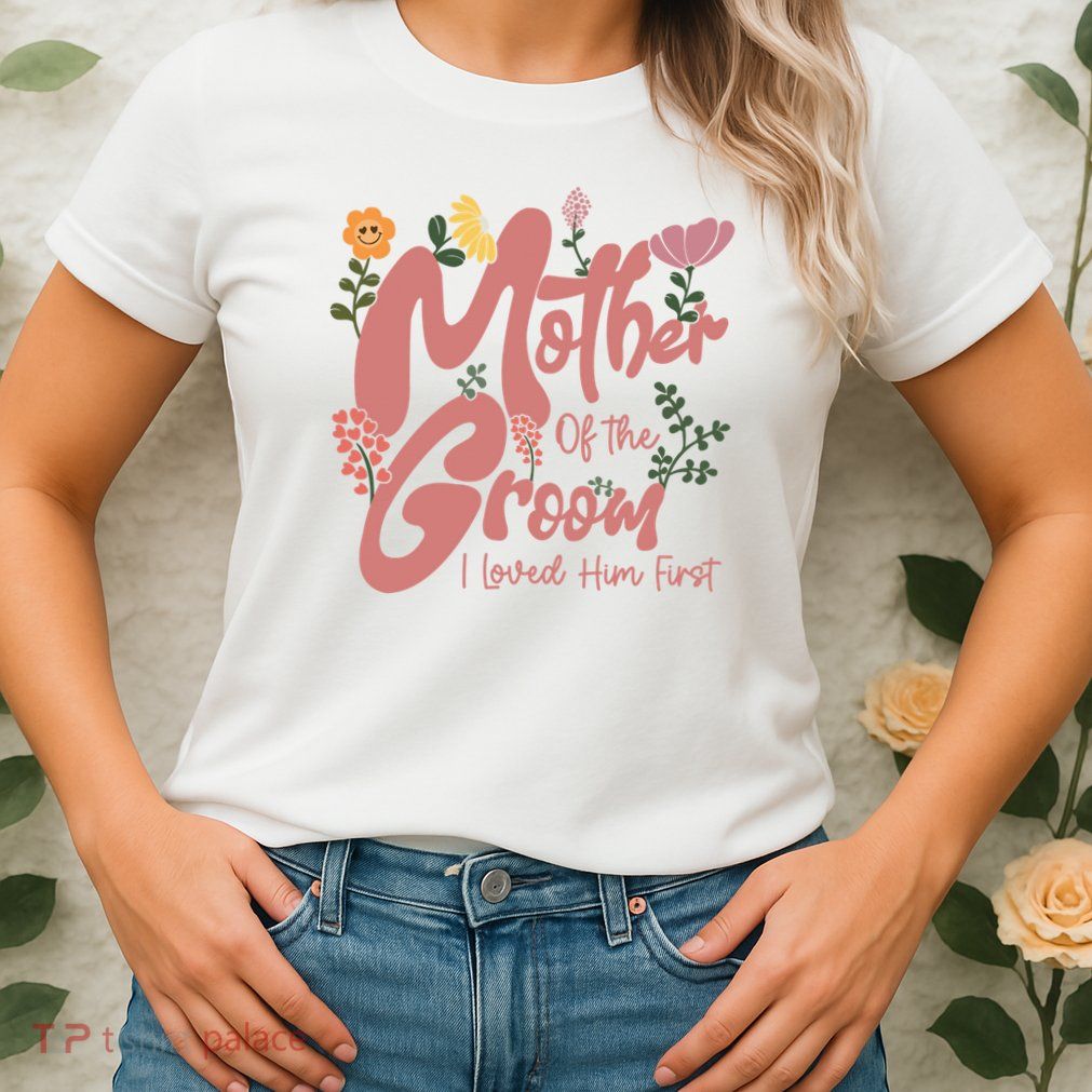 Mother Of The Groom I Loved Him First Mothers Day Mama Womens T-Shirt