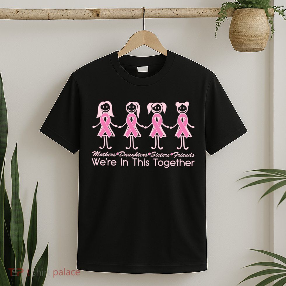 Mothers Daughters Sisters Friends We're In This Together Breast Cancer T-Shirt
