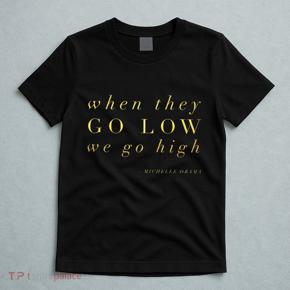 Michelle Obama When They Go Low We Go High Top Barack T-Shirt