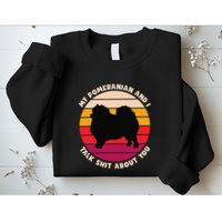 My Pomeranian And I Talk Shit About You Funny Dog Pomeranian Sweatshirt