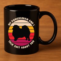My Pomeranian And I Talk Shit About You Funny Dog Pomeranian 11oz C Handle Ceramic Mug
