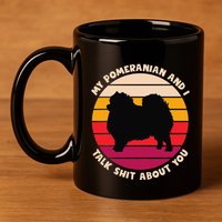 My Pomeranian And I Talk Shit About You Funny Dog Pomeranian 11oz C Handle Ceramic Mug