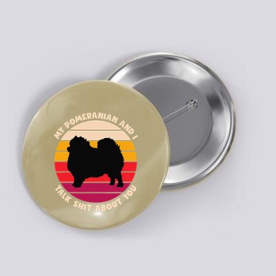My Pomeranian And I Talk Shit About You Funny Dog Pomeranian Button
