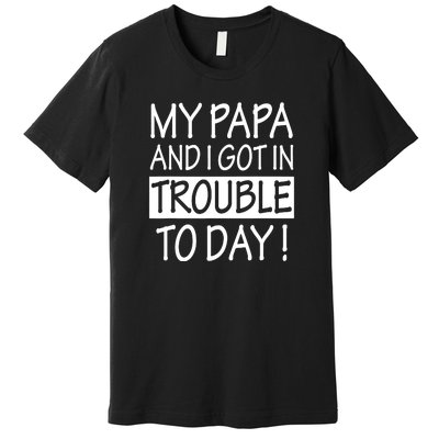 My Papa And I Got In Trouble Today Fathers Day Premium T-Shirt