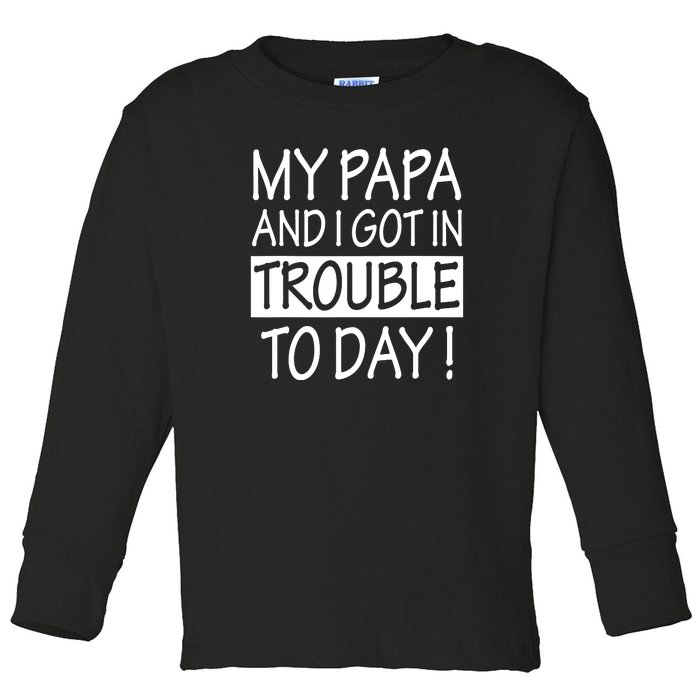 My Papa And I Got In Trouble Today Fathers Day Toddler Long Sleeve Shirt