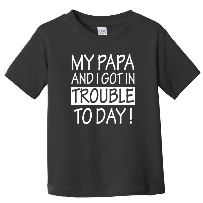 My Papa And I Got In Trouble Today Fathers Day Toddler T-Shirt