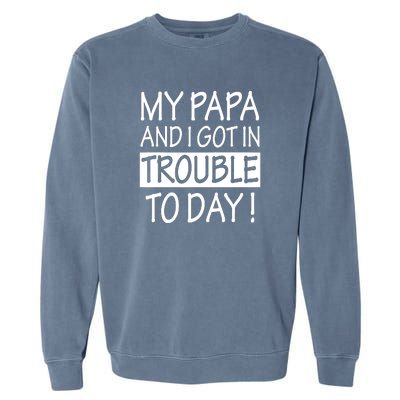 My Papa And I Got In Trouble Today Fathers Day Garment-Dyed Sweatshirt