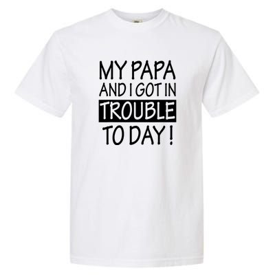 My Papa And I Got In Trouble Today Fathers Day Garment-Dyed Heavyweight T-Shirt