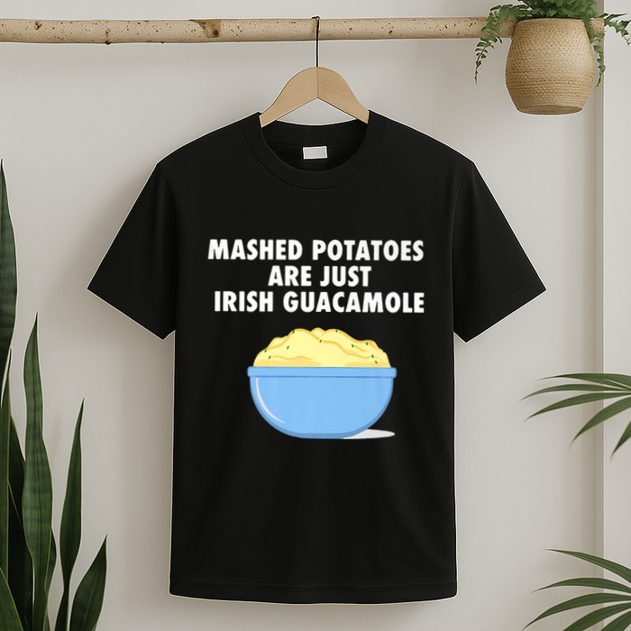 Mashed Potatoes Are Just Irish Guacamole Funny Food T-Shirt