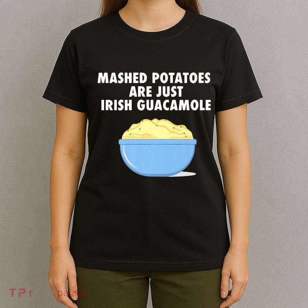 Mashed Potatoes Are Just Irish Guacamole Funny Food T-Shirt
