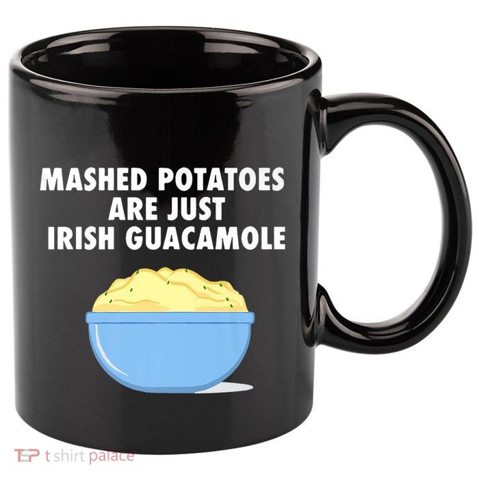 Mashed Potatoes Are Just Irish Guacamole Funny Food 11oz C Handle Ceramic Mug