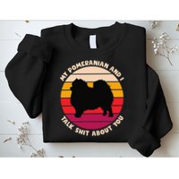 My Pomeranian and I Talk Shit About You Funny Dog Pomeranian Sweatshirt