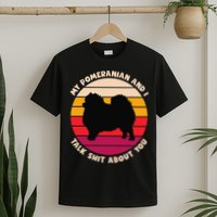 My Pomeranian and I Talk Shit About You Funny Dog Pomeranian T-Shirt