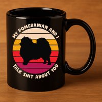 My Pomeranian and I Talk Shit About You Funny Dog Pomeranian 11oz C Handle Ceramic Mug