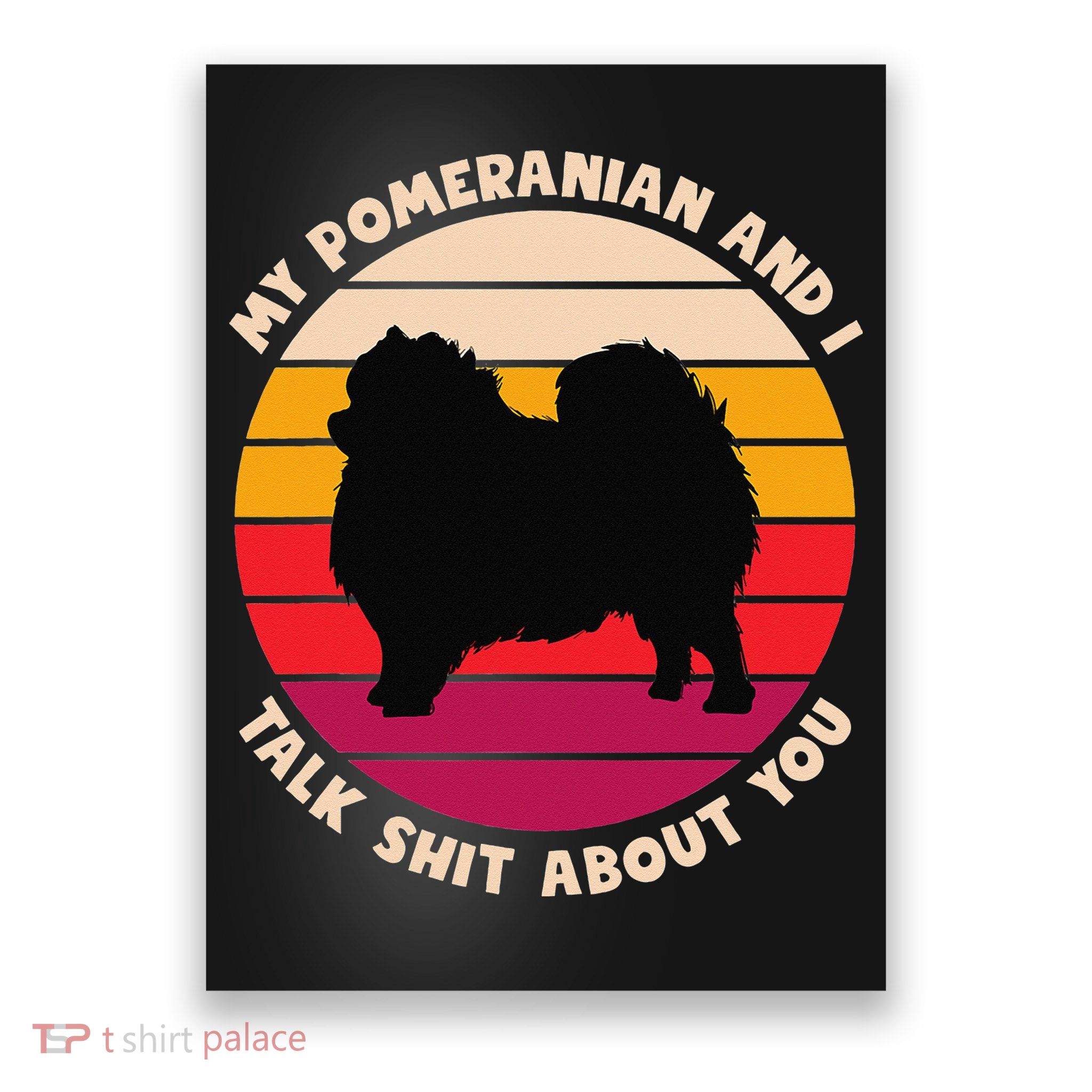 My Pomeranian and I Talk Shit About You Funny Dog Pomeranian Poster