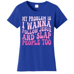 My Problem Is I Want To Follow Jesus And Slap People Too Women's T-Shirt