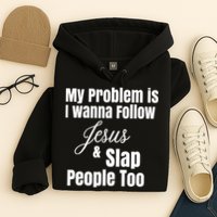 My Problem Is I Wanna Follow Jesus Slap People Too Hoodie