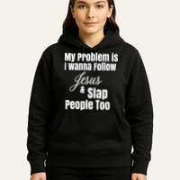 My Problem Is I Wanna Follow Jesus Slap People Too Hoodie