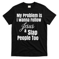 My Problem Is I Wanna Follow Jesus Slap People Too T-Shirt
