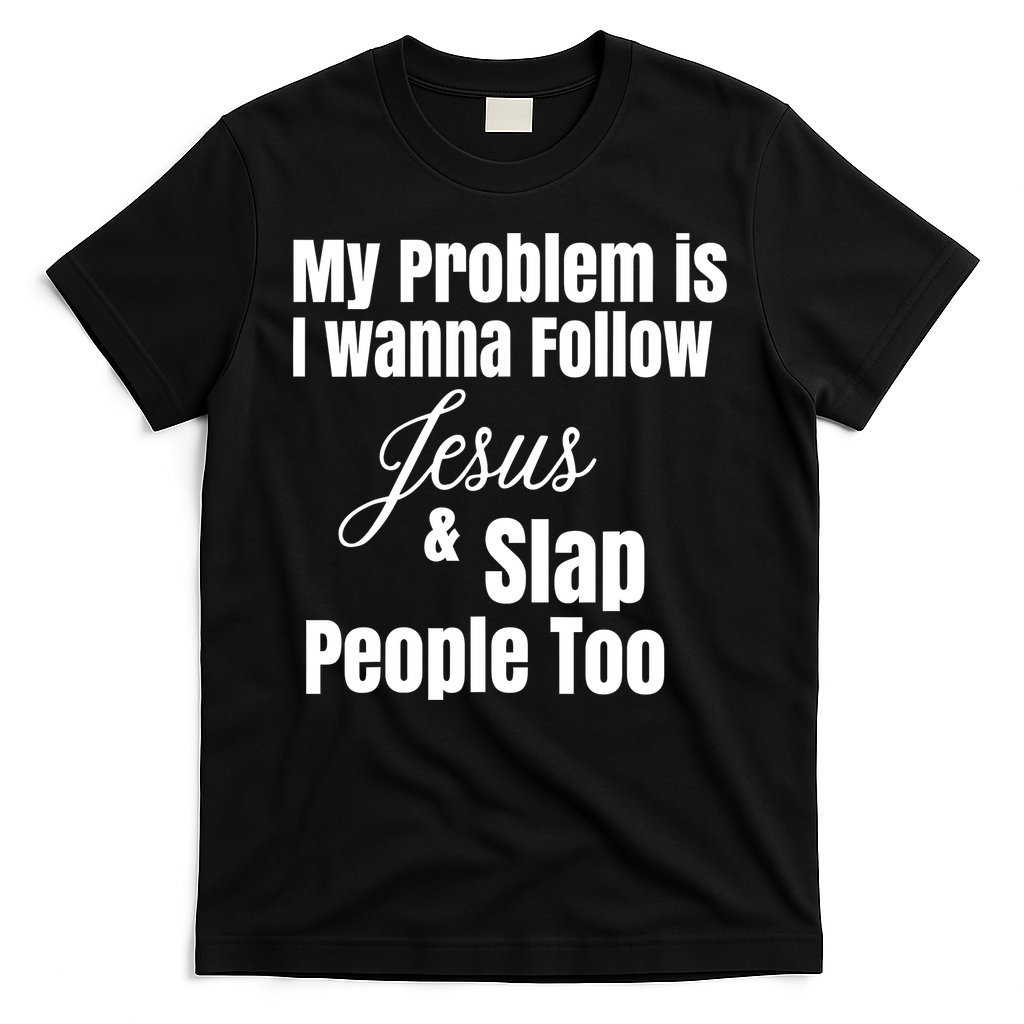 My Problem Is I Wanna Follow Jesus Slap People Too T-Shirt