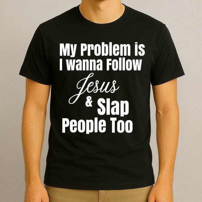 My Problem Is I Wanna Follow Jesus Slap People Too T-Shirt