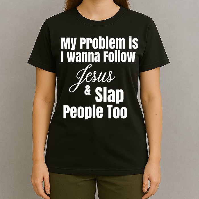 My Problem Is I Wanna Follow Jesus Slap People Too T-Shirt