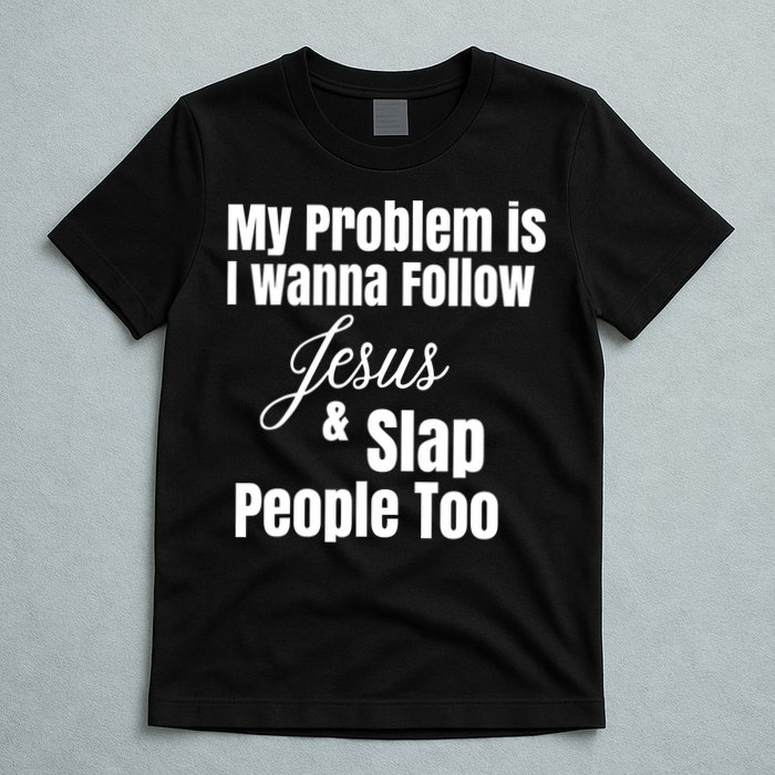 My Problem Is I Wanna Follow Jesus Slap People Too T-Shirt