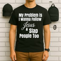 My Problem Is I Wanna Follow Jesus Slap People Too T-Shirt