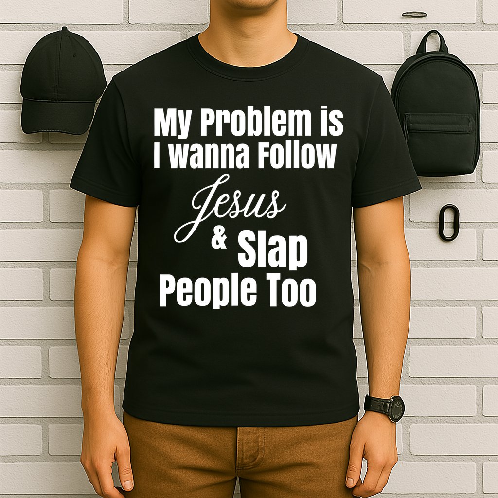 My Problem Is I Wanna Follow Jesus Slap People Too T-Shirt