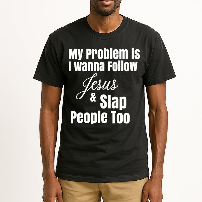 My Problem Is I Wanna Follow Jesus Slap People Too Tall T-Shirt
