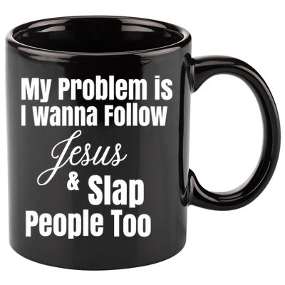 My Problem Is I Wanna Follow Jesus Slap People Too 11oz C Handle Ceramic Mug