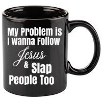 My Problem Is I Wanna Follow Jesus Slap People Too 11oz C Handle Ceramic Mug