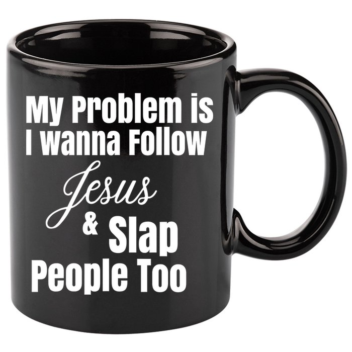 My Problem Is I Wanna Follow Jesus Slap People Too 11oz C Handle Ceramic Mug