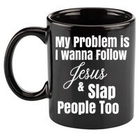 My Problem Is I Wanna Follow Jesus Slap People Too 11oz C Handle Ceramic Mug