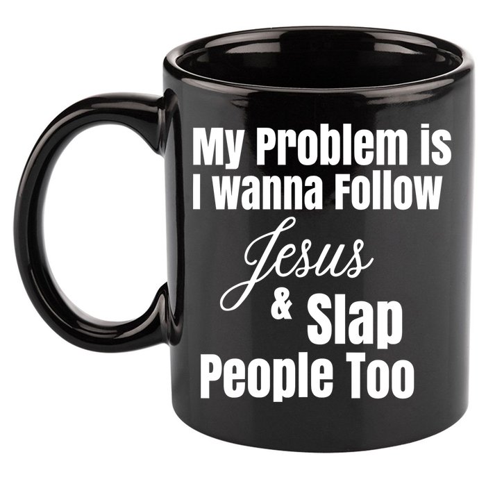 My Problem Is I Wanna Follow Jesus Slap People Too 11oz C Handle Ceramic Mug