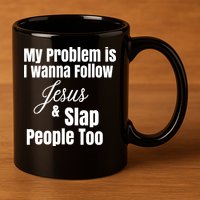 My Problem Is I Wanna Follow Jesus Slap People Too 11oz C Handle Ceramic Mug