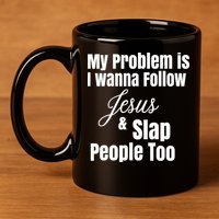 My Problem Is I Wanna Follow Jesus Slap People Too 11oz C Handle Ceramic Mug