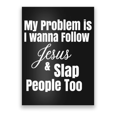 My Problem Is I Wanna Follow Jesus Slap People Too Poster
