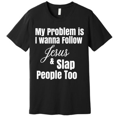 My Problem Is I Wanna Follow Jesus Slap People Too Premium T-Shirt