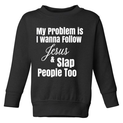 My Problem Is I Wanna Follow Jesus Slap People Too Toddler Sweatshirt