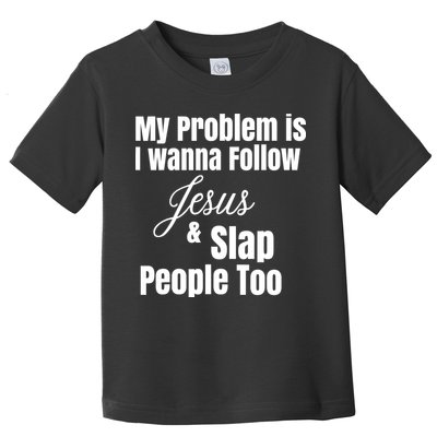 My Problem Is I Wanna Follow Jesus Slap People Too Toddler T-Shirt