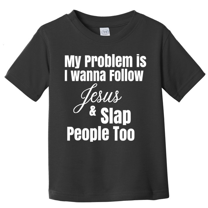 My Problem Is I Wanna Follow Jesus Slap People Too Toddler T-Shirt