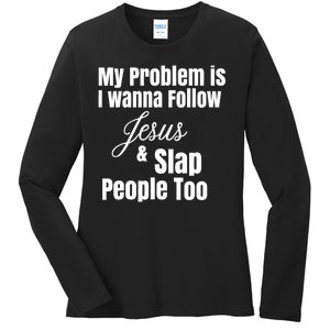 My Problem Is I Wanna Follow Jesus Slap People Too Ladies Long Sleeve Shirt