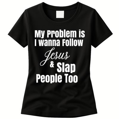 My Problem Is I Wanna Follow Jesus Slap People Too Womens T-Shirt