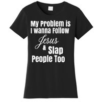 My Problem Is I Wanna Follow Jesus Slap People Too Women's T-Shirt